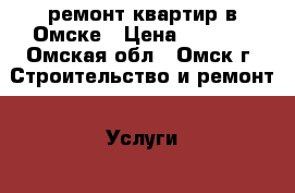 ремонт квартир в Омске › Цена ­ 3 500 - Омская обл., Омск г. Строительство и ремонт » Услуги   